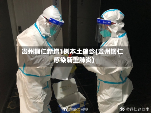 贵州铜仁新增1例本土确诊(贵州铜仁感染新型肺炎)