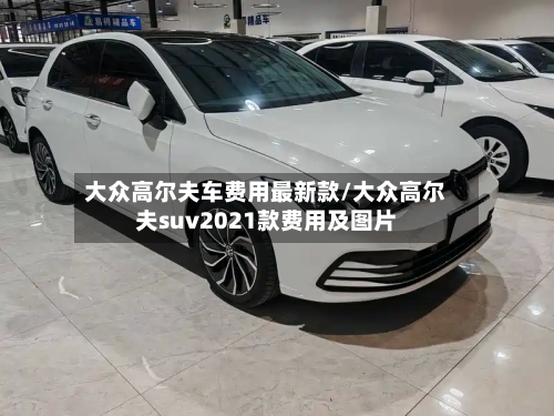 大众高尔夫车费用最新款/大众高尔夫suv2021款费用及图片