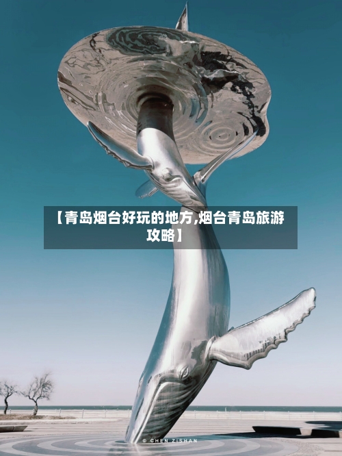 【青岛烟台好玩的地方,烟台青岛旅游攻略】