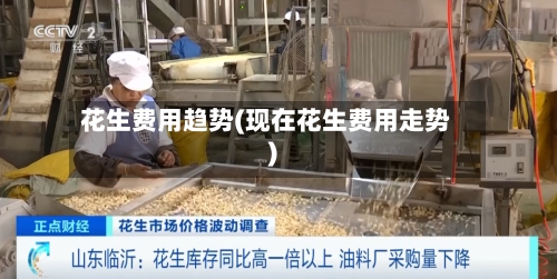 花生费用趋势(现在花生费用走势)-第2张图片