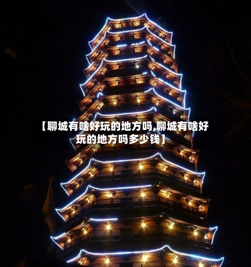 【聊城有啥好玩的地方吗,聊城有啥好玩的地方吗多少钱】