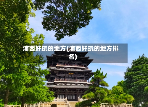 浦西好玩的地方(浦西好玩的地方排名)