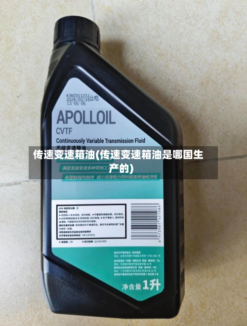 传速变速箱油(传速变速箱油是哪国生产的)
