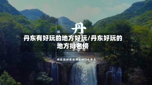 丹东有好玩的地方好玩/丹东好玩的地方排名榜