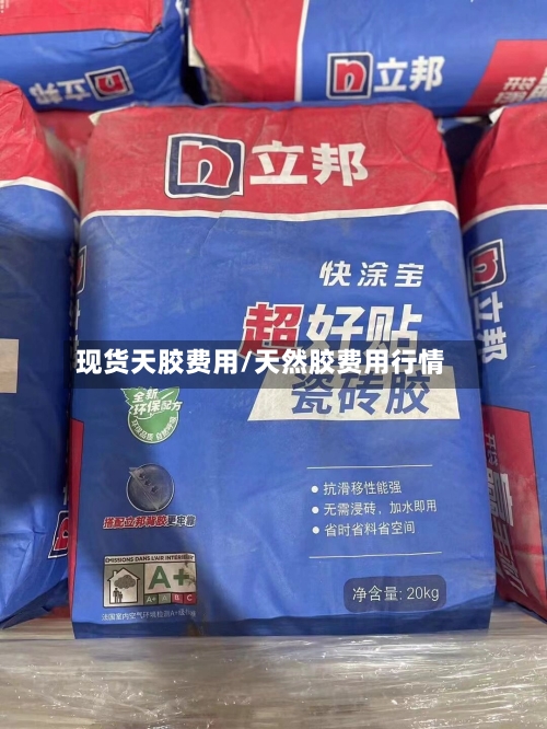 现货天胶费用/天然胶费用行情-第2张图片