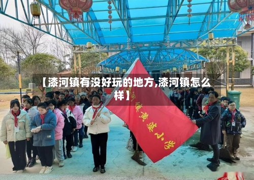 【漆河镇有没好玩的地方,漆河镇怎么样】