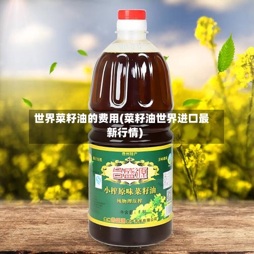 世界菜籽油的费用(菜籽油世界进口最新行情)-第3张图片