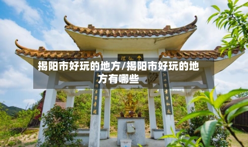 揭阳市好玩的地方/揭阳市好玩的地方有哪些