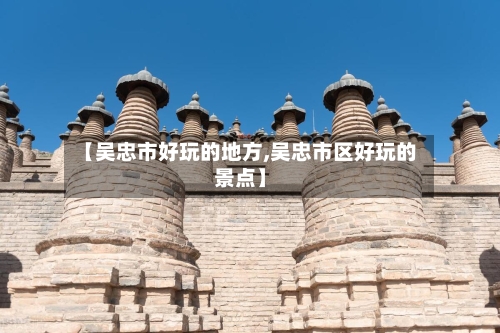 【吴忠市好玩的地方,吴忠市区好玩的景点】-第2张图片
