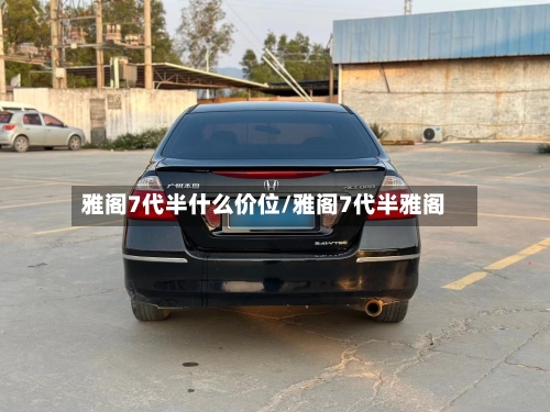 雅阁7代半什么价位/雅阁7代半雅阁-第2张图片