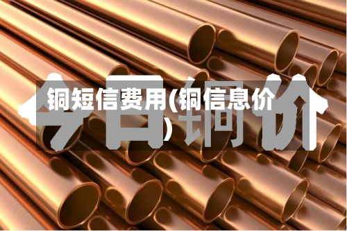 铜短信费用(铜信息价)-第2张图片