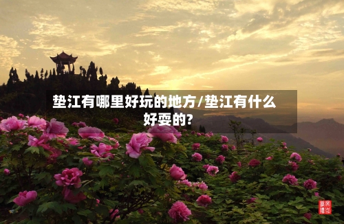 垫江有哪里好玩的地方/垫江有什么好耍的?