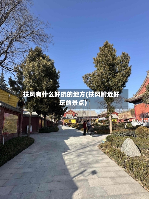 扶风有什么好玩的地方(扶风附近好玩的景点)
