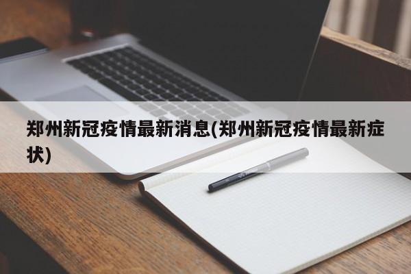 郑州新冠疫情最新消息(郑州新冠疫情最新症状)