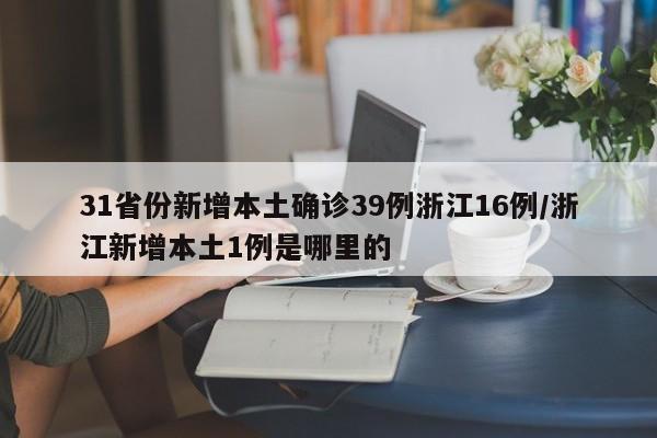 31省份新增本土确诊39例浙江16例/浙江新增本土1例是哪里的