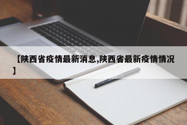 【陕西省疫情最新消息,陕西省最新疫情情况】