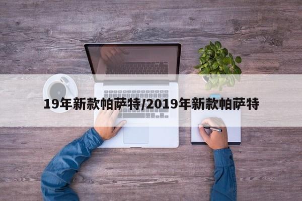 19年新款帕萨特/2019年新款帕萨特