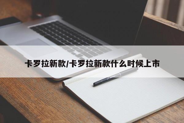 卡罗拉新款/卡罗拉新款什么时候上市