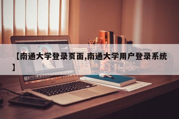 【南通大学登录页面,南通大学用户登录系统】